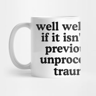 Well well well if it isn’t my previously unprocessed trauma Mug